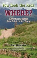 You Took the Kids Where?: Adventuring While Your Children Are Young