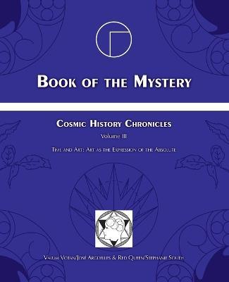 Book of the Mystery: Cosmic History Chronicles Volume III - Time and Art: Art as the Expression of the Absolute - Jose Arguelles,Stephanie South - cover