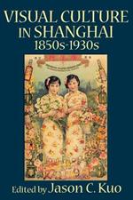 VISUAL CULTURE IN SHANGHAI, 1850s-1930s