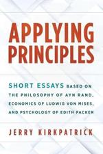 Applying Principles: Short Essays Based on the Philosophy of Ayn Rand, Economics of Ludwig von Mises, and Psychology of Edith Packer