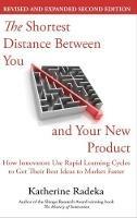 The Shortest Distance Between You and Your New Product, 2nd Edition: How Innovators Use Rapid Learning Cycles to Get Their Best Ideas to Market Faster