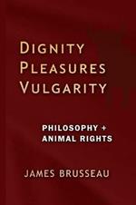Dignity, Pleasures, Vulgarity: Philosophy + Animal Rights