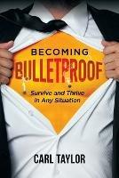 Becoming Bulletproof: Survive and Thrive in Any Situation