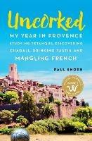 Uncorked: My year in Provence studying Petanque, discovering Chagall, drinking Pastis, and mangling French