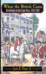 When the British Came: Revolution in the Cape Fear, 1765-1782: Revolution in the Cape Fear, 1765-1782