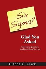 Six Sigma? Glad You Asked: Answers to Questions You Didn't Know You Had