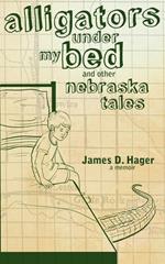 Alligators Under My Bed and Other Nebraska Tales