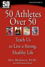 50 Athletes over 50: Teach Us to Live a Strong, Healthy Life