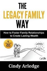 The Legacy Family Way: How to Foster Family Relationships to Create Lasting Wealth