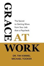 Grace at Work: The Secret to Getting More from Your Job Than a Paycheck