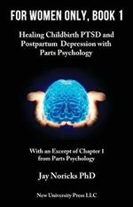 For Women Only, Book 1: Healing Childbirth PTSD and Postpartum Depression with Parts Psychology