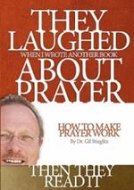 They Laughed When I Wrote Another Book about Prayer Then They Read It: How to Make Prayer Work