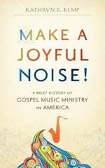 Make a Joyful Noise! A Brief History of Gospel Music Ministry in America