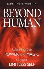 Beyond Human: Claiming the Power and Magic of Your Limitless Self