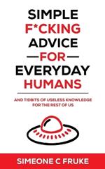 Simple F*cking Advice for Everyday Humans: And Tidbits of Useless Knowledge for the Rest of Us