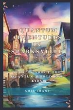 Quantum Adventures in Sparksville: Stories about the Quantum World for Kids