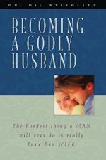 Becoming a Godly Husband: The Hardest Thing a Man Will Ever Do Is Really Love His Wife