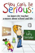 You Can't Be Serious: An Inner-City Teacher A-Muses about School and Life