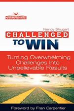 Challenged To Win: Turning Overwhelming Challenges Into Unbelievable Results
