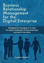 Business Relationship Management for the Digital Enterprise: Strategies for managing IT to meet the digital challenges facing enterprises now and in the future