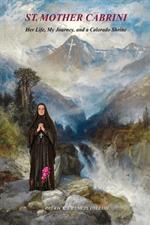 St. Mother Cabrini: Her Life, My Journey, and a Colorado Shrine - (Standard Color Interior)