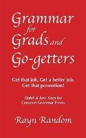 Grammar for Grads and Go-getters: Get that job, Get a better job, Get that promotion! Quick and Easy Fixes for Common Grammar Errors
