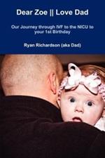 Dear Zoe || Love Dad: Our Journey Through IVF to the NICU to Your 1st Birthday