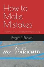 How To Make Mistakes: The One-Minute Guide to Winning at Losing