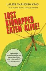 Lost, Kidnapped, Eaten Alive!: True Stories from a Curious Traveler