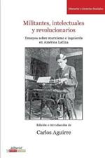 Militantes, Intelectuales y Revolucionarios: Ensayos Sobre Marxismo e Historia en America Latina