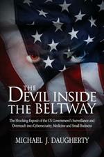 The Devil Inside the Beltway: The Shocking Expose of the US Government's Surveillance and Overreach Into Cybersecurity, Medicine and Small Business