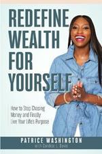 Redefine Wealth for Yourself: How to Stop Chasing Money and Finally Live Your Life's Purpose