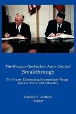 THE Reagan-Gorbachev Arms Control Breakthrough: The Treaty Eliminating Intermediate-range Nuclear Force (INF) Missiles