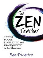 The Zen Teacher: Creating Focus, Simplicity, and Tranquility in the Classroom