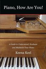 Piano, How Are You!: A Guide to Understand, Evaluate & Maintain Your Piano