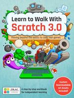 Learn to Walk With Scratch 3.0: Moving Beyond the Basics to Code Real Games