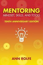 Mentoring Mindset, Skills, and Tools 10th Anniversary Edition: Everything You Need to Know and Do to Make Mentoring Work