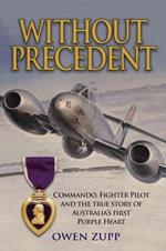 Without Precedent: Commando, Fighter Pilot and the true story of Australia's first Purple Heart