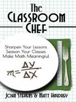 The Classroom Chef: Sharpen Your Lessons, Season Your Classes, and Make Math Meaningful