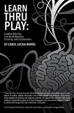 Learn Thru Play: Creative Activities That Build Attention, Curiosity, and Collaboration