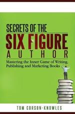 Secrets of the Six-Figure Author: Mastering the Inner Game of Writing, Publishing and Marketing Books