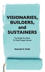 Visionaries, Builders, and Sustainers: The people you need to make change succeed