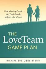 The LoveTeam Game Plan: How a Loving Couple can Think, Speak and Act Like a Team