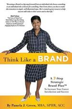 Think Like A Brand: A 7-Step Strategic Brand Plan To Increase Your Career Satisfaction and Success