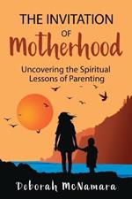 The Invitation of Motherhood: Uncovering the Spiritual Lessons of Parenting