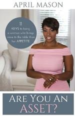 Are You An Asset?: 11 Keys to Being a Woman Who Brings More to the Table than herAppetite