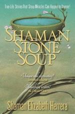 Shaman Stone Soup: True-Life Stories That Show Miracles Can Happen to Anyone!