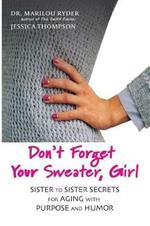 Don't Forget Your Sweater, Girl: Sister to Sister Secrets for Aging with Purpose and Humor