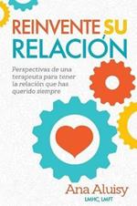 Reinvente Su Relacion: Perspectivas de una terapeuta para tener la relacion que has querido siempre