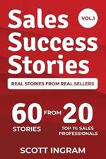 Sales Success Stories: 60 Stories from 20 Top 1% Sales Professionals